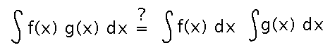 Integral of f times g equals-question integral of f times integral of g