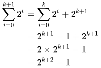 Sum from 0 to k+1 of 2^i = sum from 0 to k of  2^i +  2^(k+1) = 2^(k+1)-1+2^(k+1) = 2^(k+2)-1