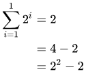 Sum from 1 to 1 of 2^i = 2 = 2^2 - 2